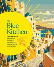 The Blue Kitchen 100 Recipes From The Happiest Healthiest Corners Of The World