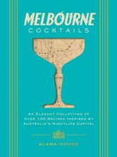 Melbourne Cocktails An Elegant Collection of Over 100 Recipes Inspired by Oz