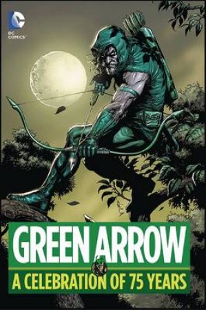 Green Arrow A Celebration Of 75 Years by Various