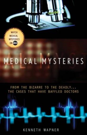 Medical Mysteries: From the Bizarre to the Deadly . . . The Cases That Have Baffled Doctors by Ann Reynolds & Kenneth Wapner