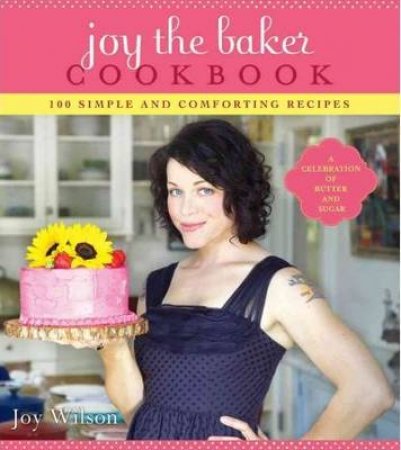 Joy the Baker Cookbook: 100 Simple and Comforting Recipes Made with Love by Joy Wilson