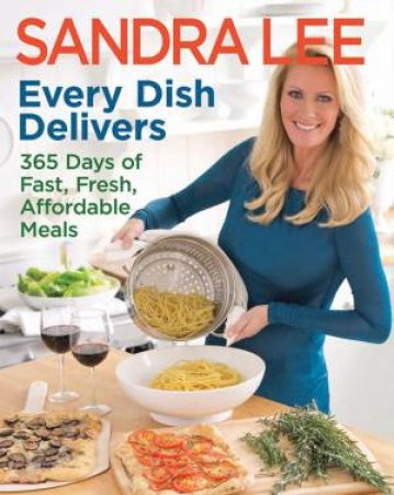 Every Dish Delivers: 365 Days of Fast, Fresh, Affordable Meals by Sandra Lee