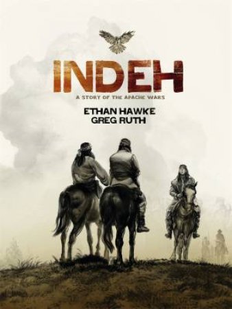 Indeh: A Story Of The Apache Wars by Ethan Hawke & Greg Ruth