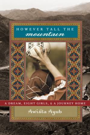 However Tall the Mountain: A Dream, Eight Girls, and a Journey Home by Awista Ayub