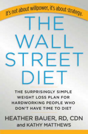 The Wall Street Diet: The Breakthrough Weight Loss Plan For People Who Don't Have Time To Diet by Heather Bauer