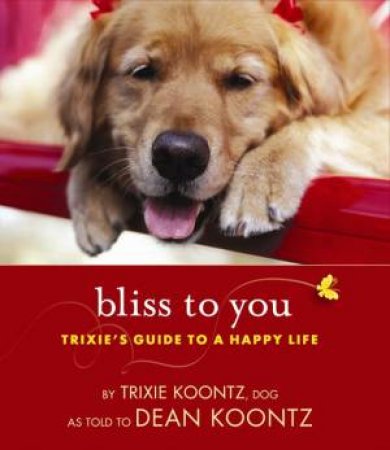 Bliss To You: Trixies Guide To A Happy Life by Trixie;Koontz, Dean R Koontz