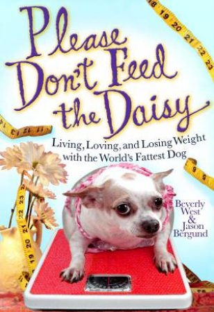 Please Don't Feed the Daisy: Living, Loving, and Losing Weight with the World's Fattest Dog by Jason Bergund & Beverly West