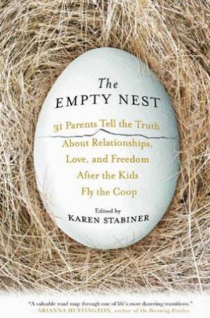 The Empty Nest: 31 Parents Tell The Truth About Relationships, Love, And Freedom After The Kids Fly The Coop by Karen Stabiner