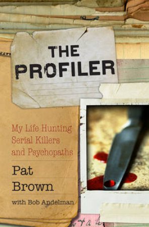 The Profiler: My Life Hunting Serial Killers and Psychopaths by Bob Andelman & Pat Brown