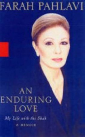 An Enduring Love: My Life With The Shah by Farah Pahlavi