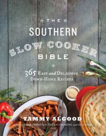 The Southern Slow Cooker Bible: 365 Easy and Delicious Down-Home Recipes by Tammy Algood