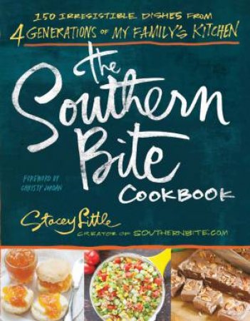 The Southern Bite Cookbook: 150 Irresistible Dishes from 4 Generationsof My Family's Kitchen by Stacey Little