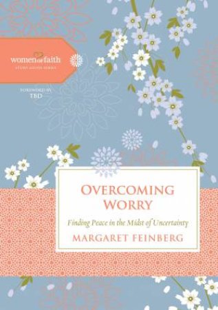 Overcoming Worry: Finding Peace in the Midst of Uncertainty by Margaret Feinberg