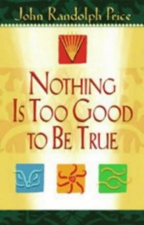 Nothing Is Too Good To Be True by John Randolf Price