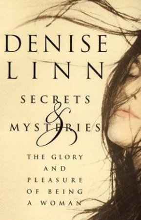 Secrets & Mysteries: The Glory And Pleasure Of Being A Woman by Denise Linn