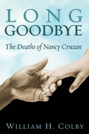 The Long Goodbye: The Deaths Of Nancy Cruzan by William H Colby