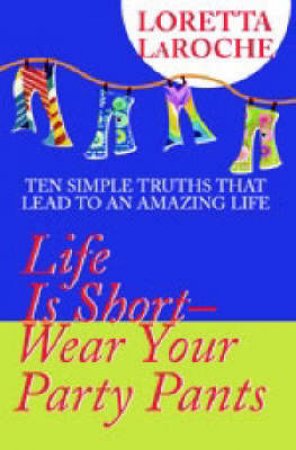 Life Is Short, Wear Your Party Pants by Loretta LaRoche