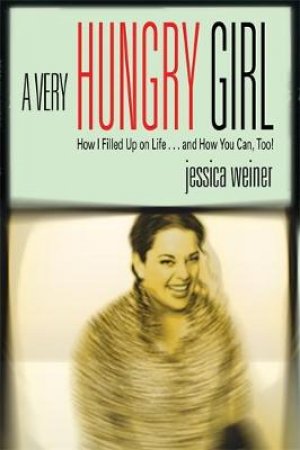 A Very Hungry Girl: How I Filled Up On Life And How You Can, Too by Jessica Weiner