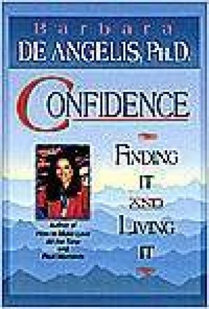 Confidence: Your Ultimate Guide To Finding It And Living It by Barbara De Angelis