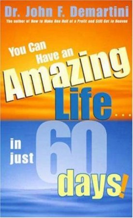 You Can Have An Amazing Life In Just 60 Days by John F Demartini