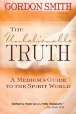 The Unbelievable Truth A Mediums Guide To The Spirit World