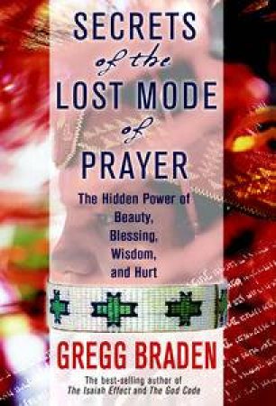 Secrets Of The Lost Mode Of Prrayer by Gregg Braden