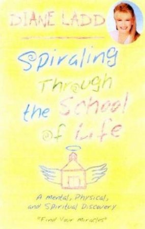 Spiraling Through The School Of Life: A Mental, Physical And Spiritual Discovery by Diane Ladd