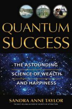 Quantum Success: The Astounding Science Of Wealth And Happiness by Sandra Anne Taylor