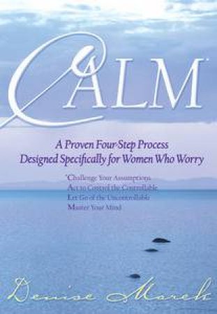 Calm: A Proven Four-Step Process Designed Specifically For Women Who Worry by Denise Marek