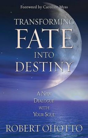 Transforming Fate Into Destiny: A New Dialogue With Your Soul by Robert Ohotto