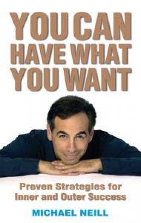 You Can Have What You Want: Proven Strategies For Inner And Outer Success by Michael Neill