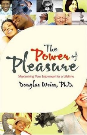 The Power Of Pleasure: Maximizing Your Enjoyment for a Lifetime by Douglas Ph.D Weiss