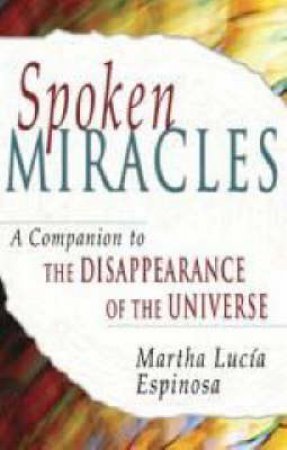 Spoken Miracles: A Companion To The Disappearance Of The Universe by Martha Luca Espinosa