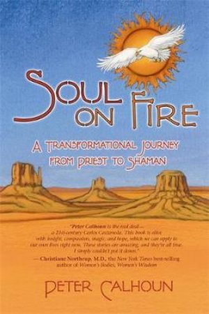 Soul On Fire: A Transformational Journey From Priest To Shaman by Peter Calhouno