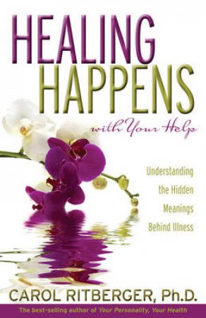 Healing Happens With Your Help: Understanding the Hidden Meanings Behind Illness by Carol Ritberger