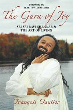 The Guru Of Joy: Sri Sri Ravi Shankar And The Art Of Living by Francois Gautier