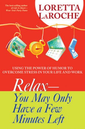 Relax: You May Only Have A Few Minutes Left: Using The Power Of Humour To Overcome Stress In Your Life And Work by Loretta LaRoche