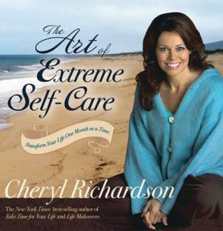 Art of Extreme Self Care: Transform Your Life One Month at a Time by Cheryl Richardson