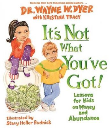 It's Not What Youve Got: Lessons For Kids On Money And Abundance by Wayne W. Dyer & Kristina Tracy 