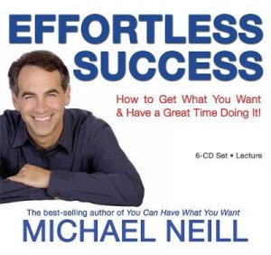 Effortless Success: How to Get What You Want and Have a Great Time Doing It by Michael Neill