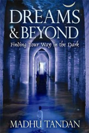 Dreams and Beyond: Finding Your Way in the Dark by Madhu Tandan