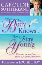 The Body KnowsHow to Stay Young HealthyAging Secrets from a Medical Intuitive