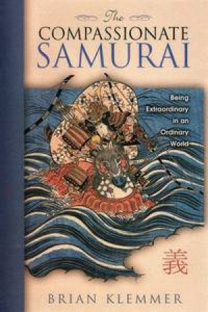 Compassionate Samurai: Being Extraordinary in an Ordinary World by Brian Klemmer