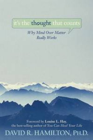 It's the Thought That Counts: Why Mind Over Matter Really Works by David R Hamilton