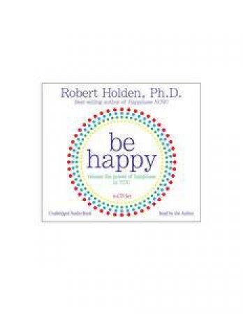 Be Happy! Release the Power of Happiness in You by Robert Holden