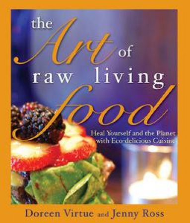 Art of Raw Living Food: Heal Yourself and the Planet with Eco-Delicious Cuisine by Doreen Virtue & Jenny Ross