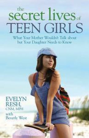 Secret Lives of Teen Girls: What Your Mother Wouldn't Talk about but Your Daughter Needs to Know by Evelyn Resh