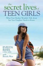 Secret Lives of Teen Girls What Your Mother Wouldnt Talk about but Your Daughter Needs to Know