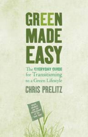 Green Made Easy: The Everyday Guide for Transitioning to a Green Lifestyle by Chris Prelitz