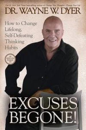 Excuses Begone!: How to Change Lifelong, Self-Defeating Thinking Habits by Wayne W Dyer